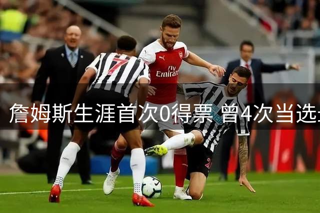 詹姆斯生涯首次0得票 曾4次当选最有价值球员